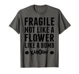 Fragile Not Like A Flower Like A Bomb Empowerment T-Shirt