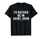 I'd Rather Be In Saint John - Canada T-Shirt