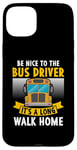 iPhone 15 Plus Be nice to the bus driver it's a long walk home Case