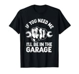 If You Need Me I'll Be In The Garage Fathers Day Car Dad T-Shirt