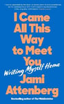 I Came All This Way to Meet You: Writing Myself Home Main