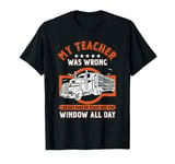 Funny Trucker Container Truck Driver My Teacher Was Wrong T-Shirt