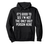 Good To See I'm Not The Only Ugly Person Funny Jokes Pullover Hoodie