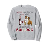 A Woman Can't Survive On Wine Alone She Also Needs A Bulldog Sweatshirt