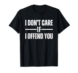 I Don't Care if I Offend You T-Shirt