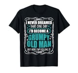 I Never Dreamed That I'd Become A Grumpy Old Man Funny T-Shirt