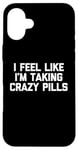 iPhone 16 Plus I Feel Like I'm Taking Crazy Pills - Funny Saying Sarcastic Case