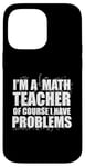 iPhone 14 Pro Max I'M A MATH TEACHER of course I have PROBLEMS Teaching Meme Case