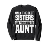 Only The Best Sisters Get Promoted To Aunt Funny Sweatshirt