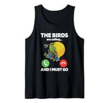 The Birds Are Calling And I Must Go Ornithologist Bird Lover Tank Top