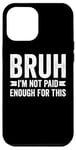 Coque pour iPhone 12 Pro Max Bruh I'm Not Paid Enough For This Funny Work Humour Sarcastique