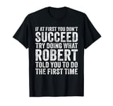 If At First You Don't Succeed Try Doing What Robert Told You T-Shirt