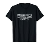 I'm so lucky to have you as my parents T-Shirt