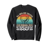 All Men Are Created Equal But Only The Best Can Play Golf Sweatshirt