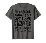 Be Careful What You say to me My Memaw's Crazy Funny Family T-Shirt