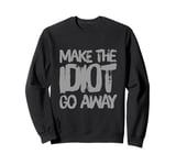 Make The Idiot Go Away Idiot Sweatshirt