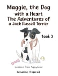 Maggie, the Dog with a Heart: The Adventures of a Jack Russell Terrier Book 3  Lessons from Puppyhood