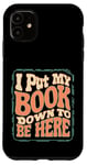 iPhone 11 Groovy I Put My Book Down To Be Here Books Reading Lover Case