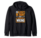 I May Not Always Be Right But I'm Never Wrong _ _----- Zip Hoodie