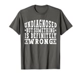 Undiagnosed But Something Is Definitely Wrong. For Men T-Shirt