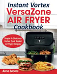 Instant Vortex Versazone Air Fryer Cookbook: Simple & Delicious Vortex Dual Bask