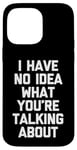 iPhone 14 Pro Max I Have No Idea What You're Talking About -Funny Saying Humor Case