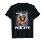 Mens Live Like You're Going to Die Because You Are Skull Cool T-Shirt