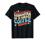 Behind every good caregiver is a great coffee maker Retro T-Shirt