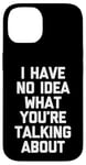 iPhone 14 I Have No Idea What You're Talking About -Funny Saying Humor Case