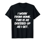 I Work From Home This Is As Dressed Up As I Get Funny Quote T-Shirt