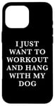 Coque pour iPhone 16 Pro Max I Just Want To Workout And Hang With My Dog