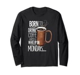 Born to Drink Coffee Funny Monday Morning Vibes Long Sleeve T-Shirt