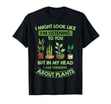 I Might Look Like I'm Listening To You Plant Lover Gardening T-Shirt