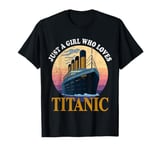 Ship Just A Girl Who Loves Titanic Boat Titanic Girls Woman T-Shirt