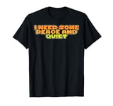 I Need Some Peace And Quiet I Need Peace And Quiet T-Shirt