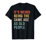 It's Weird Being The Same Age As Old People Retro Sarcastic T-Shirt