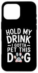 iPhone 16 Pro Max Hold My Drink I Have To Pet This Dog funny Case