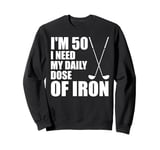 I'm 50 I Need My Daily Dose Of Iron (Golf Clubs) Sweatshirt