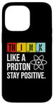 iPhone 14 Pro Max Think Like A Proton Stay Positive Funny Science Case