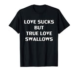 Funny Love Sucks But True Love Swallows T-Shirt