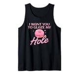 Funny Dirty Adult Humor - I Want You To Glaze My Hole Tank Top