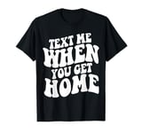 Text Me When You Get Home Aesthetic T-Shirt