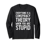 Everything Is A Conspiracy Theory When You Are Stupid Funny Long Sleeve T-Shirt