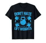 Fitness Motivation Bodybuilder Don´t Hate Lift Weights Gym T-Shirt