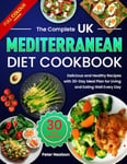 The Complete UK Mediterranean Diet Cookbook: Delicious and Healthy Recipes with 30-Day Meal Plan for Living and Eating Well Every Day (Full Colour Edition)