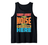 Sorry About The Noise But We Are Learning Here Tank Top