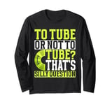 To Tube or Not to Tube That's a Silly Question River Tubing Long Sleeve T-Shirt