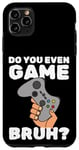 Coque pour iPhone 11 Pro Max Video Game Gaming Nerd Do You Even Game Bruh Gamer