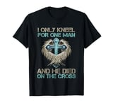 I Only Kneel For One Man He Died On The Cross Jesus Christ T-Shirt