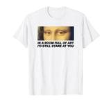 IN A ROOM FULL OF ART X I'D STARE AT YOU. MONA LISA EYES Fun T-Shirt